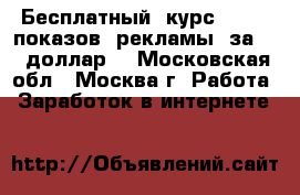 Бесплатный  курс“10000  показов  рекламы  за  1  доллар“ - Московская обл., Москва г. Работа » Заработок в интернете   